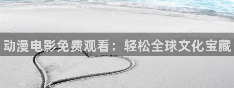 超级恋人樱花动漫：动漫电影免费观看：轻松全球文化宝藏