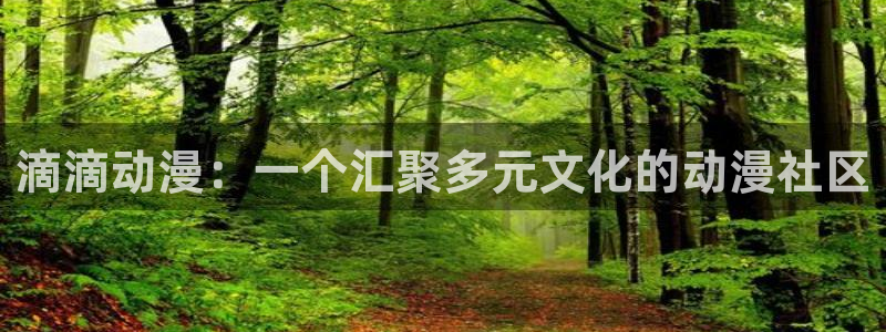 樱花动漫官网人口：滴滴动漫：一个汇聚多元文化的动漫社区