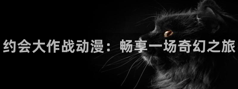 樱花动漫破解版：约会大作战动漫：畅享一场奇幻之旅
